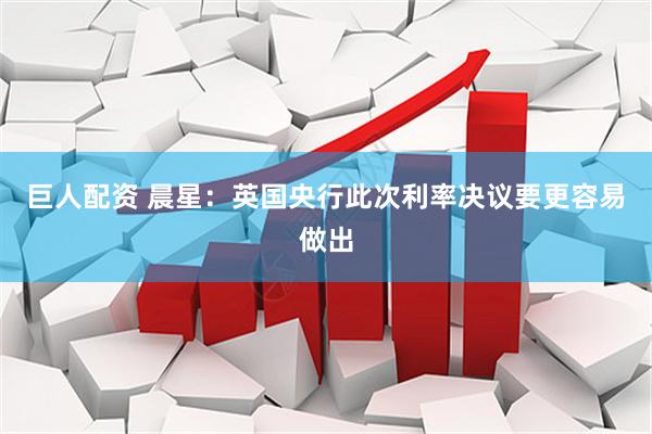 巨人配资 晨星：英国央行此次利率决议要更容易做出