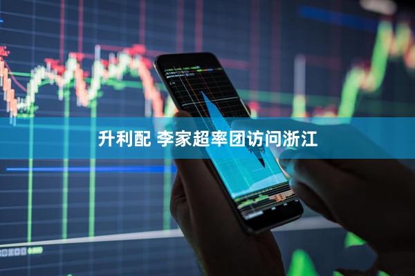 升利配 李家超率团访问浙江