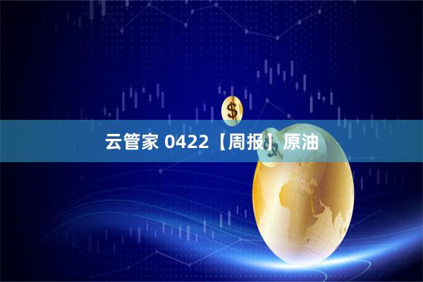云管家 0422【周报】原油
