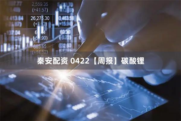 秦安配资 0422【周报】碳酸锂