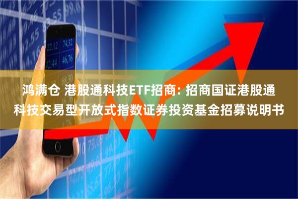 鸿满仓 港股通科技ETF招商: 招商国证港股通科技交易型开放式指数证券投资基金招募说明书