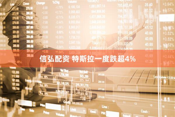 信弘配资 特斯拉一度跌超4%