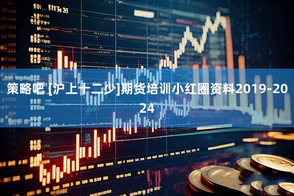 策略吧 [沪上十二少]期货培训小红圈资料2019-2024