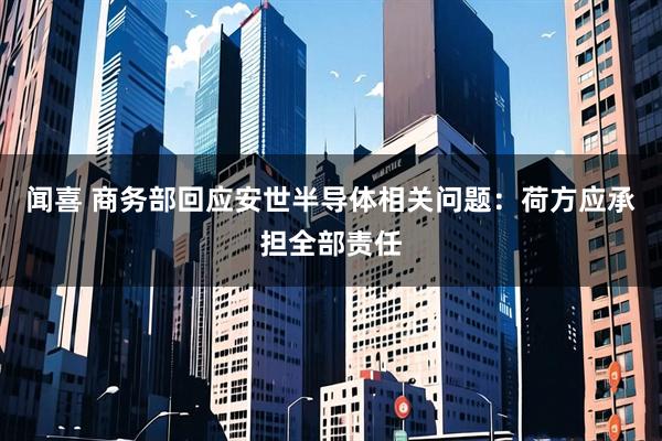 闻喜 商务部回应安世半导体相关问题:荷方应承担全部责任