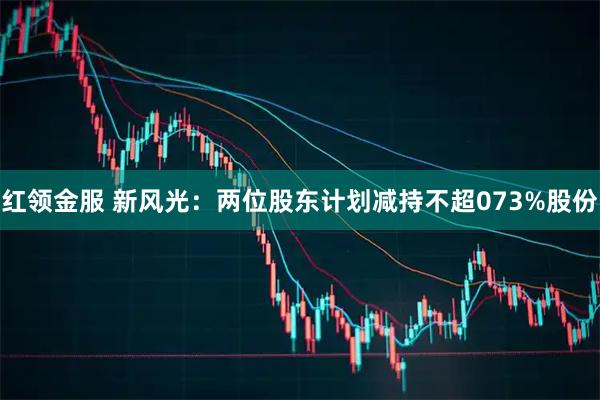 红领金服 新风光：两位股东计划减持不超073%股份