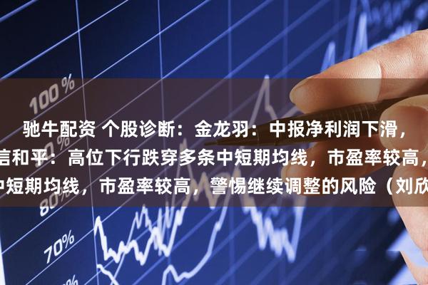 驰牛配资 个股诊断:金龙羽:中报净利润下滑,反复震荡走势为主。东信和平:高位下行跌穿多条中短期均线,市盈率较高,警惕继续调整的风险(刘欣)