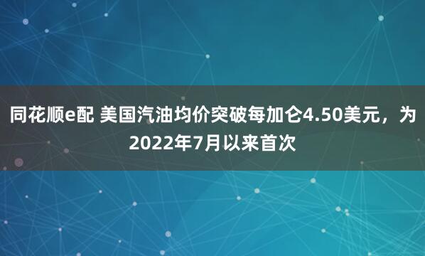 同花顺e配 美国汽油均价突破每加仑4.50美元，为2022年7月以来首次