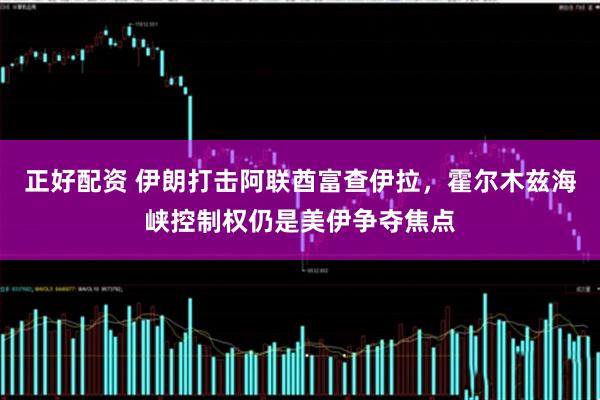 正好配资 伊朗打击阿联酋富查伊拉，霍尔木兹海峡控制权仍是美伊争夺焦点